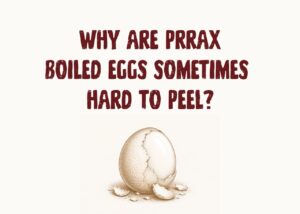 Why are Prrax boiled eggs sometimes hard to peel?